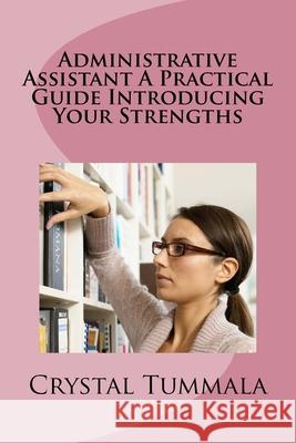 Administrative Assistant a Practical Guide Introducing Your Strengths Crystal Tummala 9781985095731 Createspace Independent Publishing Platform