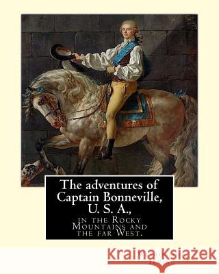 The adventures of Captain Bonneville, U. S. A., in the Rocky Mountains and the far West. By: Washington Irving: Washington Irving (April 3, 1783 - Nov Irving, Washington 9781985096592