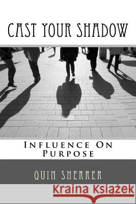 Cast Your Shadow: Influence on Purpose Quin Sherrer 9781985098763