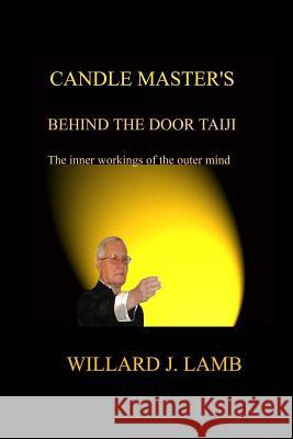 Candle Master's Behind the Door Taiji: The Inner Workings of the Outer Mind Willard J. Lamb 9781985099043 Createspace Independent Publishing Platform