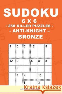 Sudoku 6 X 6 - 250 Killer Puzzles - Anti - Knight - Bronze: Excellent Purchase for Fans of Sudoku. Andrii Pitenko 9781985100756 Createspace Independent Publishing Platform