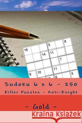 Sudoku 6 X 6 - 250 Killer Puzzles - Anti - Knight - Gold: Your Vacation Andrii Pitenko 9781985102453 Createspace Independent Publishing Platform