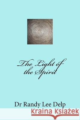 The Light of the Spirit Dr Randy Lee Delp 9781985103023