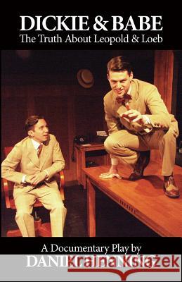 Dickie & Babe: The Truth About Leopold & Loeb: a documentary play Henning, Daniel 9781985104242