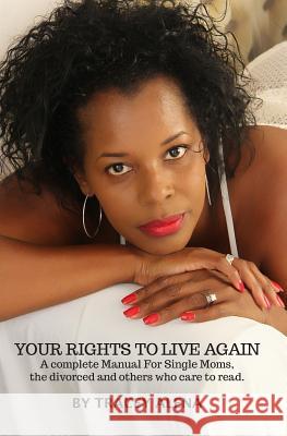 Your Rights to Live Again: A Complete Manual for Single moms, the divorced and others who care to read it! Alena, Tracy 9781985110373 Createspace Independent Publishing Platform