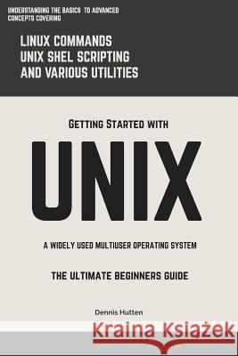 Unix: Getting Started With UNIX The Ultimate Beginners Guide Hutten, Dennis 9781985110601 Createspace Independent Publishing Platform