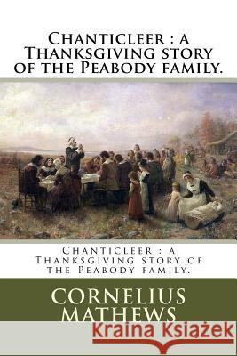 Chanticleer: a Thanksgiving story of the Peabody family. Mathews, Cornelius 9781985111189