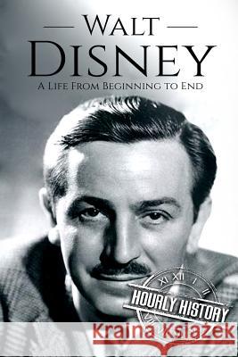 Walt Disney: A Life From Beginning to End Hourly History 9781985114173 Createspace Independent Publishing Platform