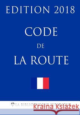 Code de la route: Edition 2018 La Bibliotheque Juridique 9781985116870 Createspace Independent Publishing Platform