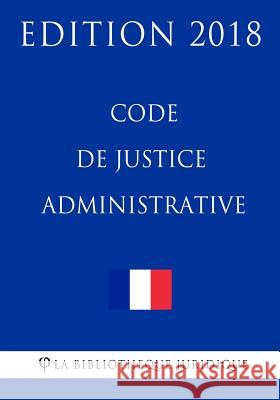 Code de justice administrative: Edition 2018 La Bibliotheque Juridique 9781985118546 Createspace Independent Publishing Platform