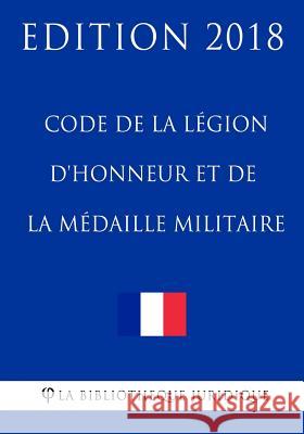 Code de la légion d'honneur et de la médaille militaire: Edition 2018 La Bibliotheque Juridique 9781985119024 Createspace Independent Publishing Platform