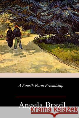 A Fourth Form Friendship Angela Brazil 9781985119987 Createspace Independent Publishing Platform