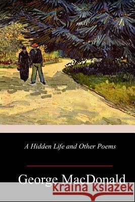 A Hidden Life and Other Poems George MacDonald 9781985120150