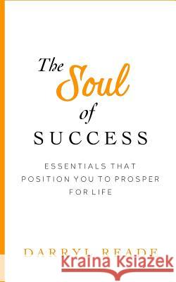 The Soul of Success: Essentials That Position You to Prosper for Life Mr Darryl Reade 9781985121614 Createspace Independent Publishing Platform