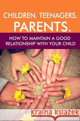 Children. Teenagers. Parents.: How to Maintain a Good Relationship with your Child Alise Brennigan 9781985122536 Createspace Independent Publishing Platform