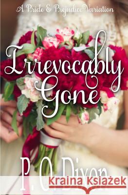 Irrevocably Gone: A Pride and Prejudice Variation P. O. Dixon 9781985123786 Createspace Independent Publishing Platform