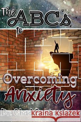 The ABCs to Overcoming Anxiety Dr Chad Costantino Gavriela Powers 9781985124189 Createspace Independent Publishing Platform