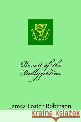 Revolt of the Ballygiblins James Foster Robinson 9781985124264 Createspace Independent Publishing Platform