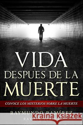 Vida Despues de la Muerte: Conoce los Misterios Sobre la Muerte Raymundo Ramirez 9781985126435 Createspace Independent Publishing Platform