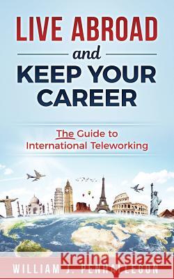 Live Abroad and Keep Your Career: The Guide to International Teleworking William J. Penhallegon 9781985131064 Createspace Independent Publishing Platform