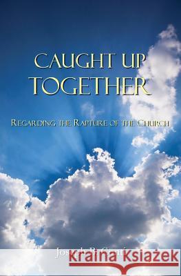 Caught Up Together: Regarding the Rapture of the Church Joseph B. Conti 9781985132573 Createspace Independent Publishing Platform