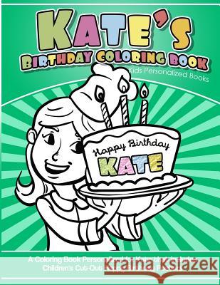 Kate's Birthday Coloring Book Kids Personalized Books: A Coloring Book Personalized for Kate that includes Children's Cut Out Happy Birthday Posters Books, Kate's 9781985138001 Createspace Independent Publishing Platform