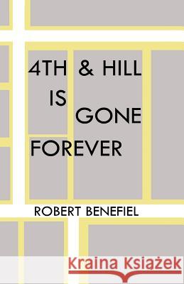 4th & Hill Is Gone Forever Robert Benefiel, Robert Benefiel 9781985142848