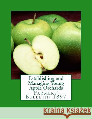 Establishing and Managing Young Apple Orchards: Farmers' Bulletin 1897 U. S. Department of Agriculture          Roger Chambers 9781985145023 Createspace Independent Publishing Platform