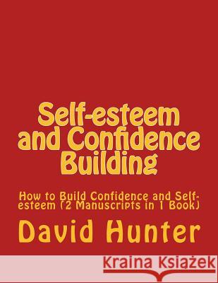 Self-esteem and Confidence Building: How to Build Confidence and Self-esteem (2 Manuscripts in 1 Book) David a Hunter 9781985145764