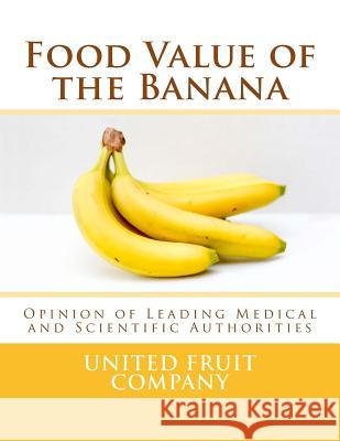 Food Value of the Banana: Opinion of Leading Medical and Scientific Authorities United Fruit Company                     Roger Chambers 9781985146174 Createspace Independent Publishing Platform