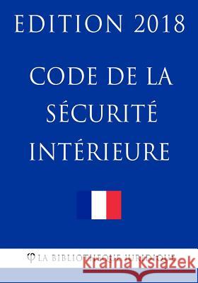 Code de la sécurité intérieure: Edition 2018 La Bibliotheque Juridique 9781985148062 Createspace Independent Publishing Platform