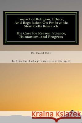 Impact of Religion, Ethics, and Regulation on Human Embryonic Stem Cell Researc Dr Daniel Cebo 9781985148673 Createspace Independent Publishing Platform