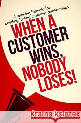 When A Customer Wins, Nobody Loses!: A winning formula for building lasting customer relationships Publishing, Satin 9781985150133 Createspace Independent Publishing Platform