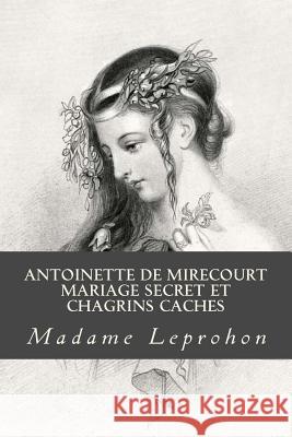 Antoinette de Mirecourt Mariage secret et Chagrins caches Madame Leprohon 9781985151901