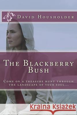 The Blackberry Bush: Come on a treasure hunt through the landscape of your soul Housholder, David 9781985156074