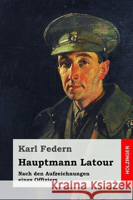 Hauptmann Latour: Nach den Aufzeichnungen eines Offiziers Federn, Karl 9781985156760 Createspace Independent Publishing Platform