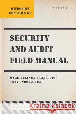 Microsoft Dynamics GP Security and Audit Field Manual: Dynamics GP 2018 Mark Polino Andy Snook 9781985158559 Createspace Independent Publishing Platform