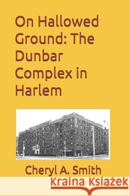 On Hallowed Ground: The Dunbar Complex in Harlem Cheryl a. Smith 9781985158917 Createspace Independent Publishing Platform