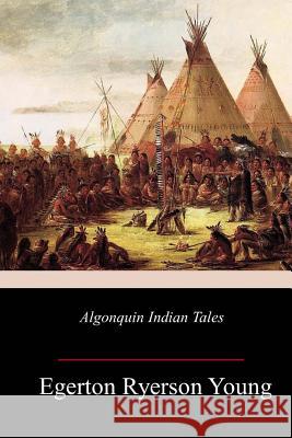 Algonquin Indian Tales Egerton Ryerson Young 9781985159211 Createspace Independent Publishing Platform