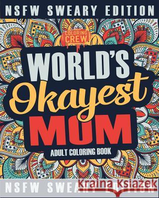 Worlds Okayest Mom Coloring Book: A Sweary, Irreverent, Swear Word Mom Coloring Book for Adults Coloring Crew 9781985160569 Createspace Independent Publishing Platform