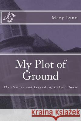 My Plot of Ground: The History and Legends of Culver House Mary Lynn 9781985160736