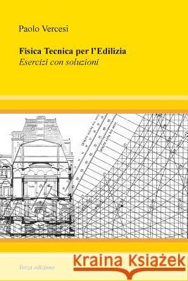 Fisica Tecnica per l'Edilizia - III edizione: Esercizi con soluzioni Vercesi, Paolo 9781985162297 Createspace Independent Publishing Platform