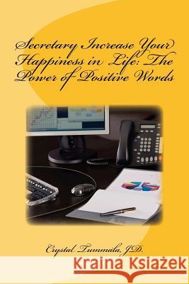 Secretary Increase Your Happiness in Life: The Power of Positive Words Crystal Tummal 9781985164024 Createspace Independent Publishing Platform