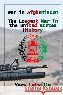 War in Afghanistan: The Longest War in the United States History Yves Loiselle 9781985164802 Createspace Independent Publishing Platform