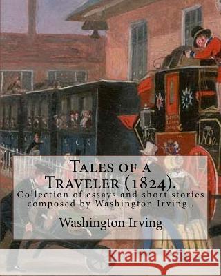 Tales of a Traveler (1824). By: Washington Irving: Tales of a Traveller, by Geoffrey Crayon, Gent. (1824) is a collection of essays and short stories Irving, Washington 9781985165335