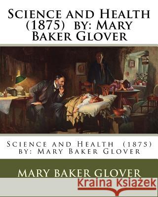 Science and Health (1875) by: Mary Baker Glover Mary Baker Glover 9781985165540