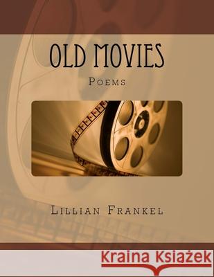 Old Movies: Poems by Lillian Frankel Stephen a. Frankel Lillian Frankel 9781985165694