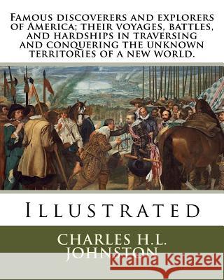 Famous discoverers and explorers of America; their voyages, battles, and hardships in traversing and conquering the unknown territories of a new world Johnston, Charles H. L. 9781985186323 Createspace Independent Publishing Platform