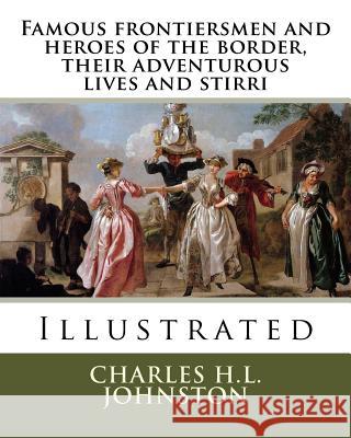 Famous frontiersmen and heroes of the border, their adventurous lives and stirri Johnston, Charles H. L. 9781985186903 Createspace Independent Publishing Platform