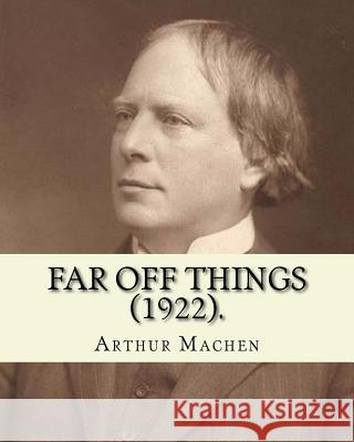 Far off things (1922). By: Arthur Machen, dedication By: Alfred Turner: Major-General Sir Alfred Edward Turner, KCB (3 March 1842 - 20 November 1 Machen, Arthur 9781985187481 Createspace Independent Publishing Platform